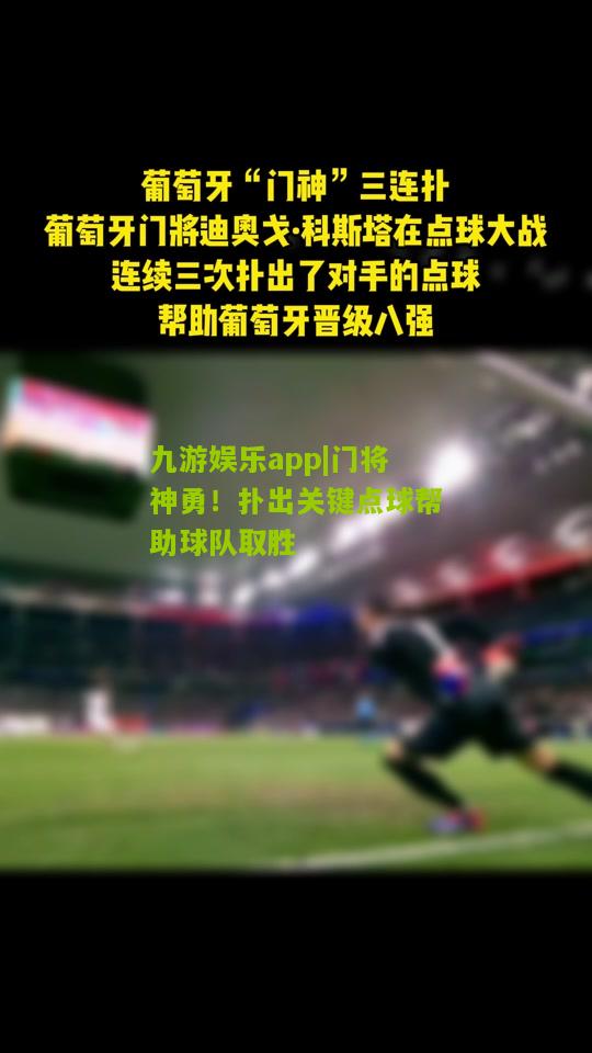 九游娱乐app|门将神勇！扑出关键点球帮助球队取胜