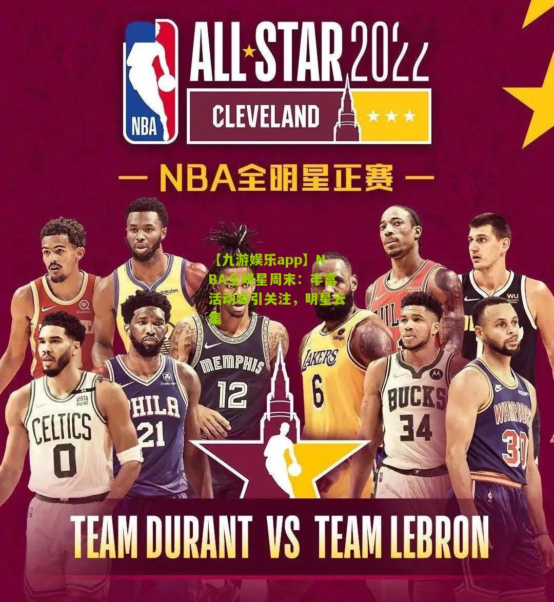 【九游娱乐app】NBA全明星周末：丰富活动吸引关注，明星云集