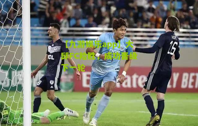 大邱FC险胜，成功晋级下一轮