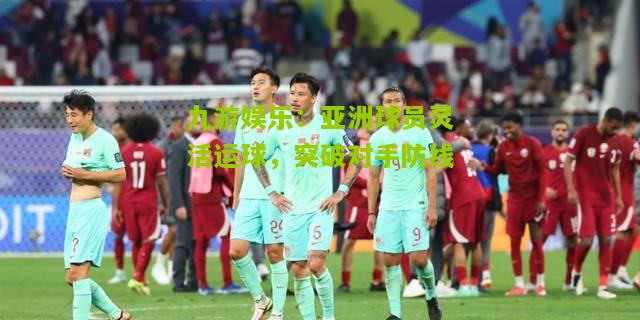 亚洲球员灵活运球，突破对手防线