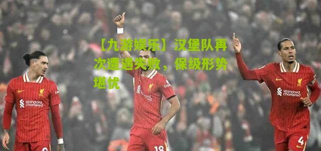 【九游娱乐】汉堡队再次遭遇失败，保级形势堪忧