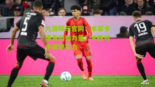 本菲卡爆发团结力量，大胜对手展现实力