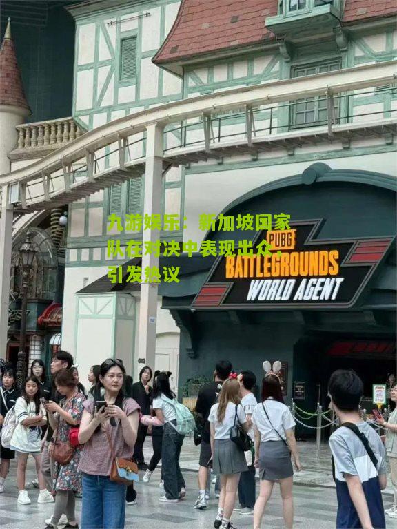 九游娱乐：新加坡国家队在对决中表现出众，引发热议