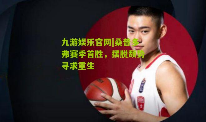 九游娱乐官网|桑普多弗赛季首胜，摆脱颓势寻求重生