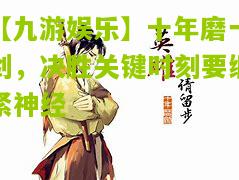 【九游娱乐】十年磨一剑，决胜关键时刻要绷紧神经