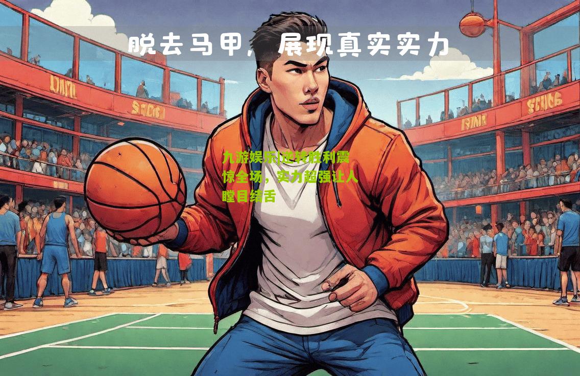 九游娱乐|逆转胜利震惊全场，实力超强让人瞠目结舌