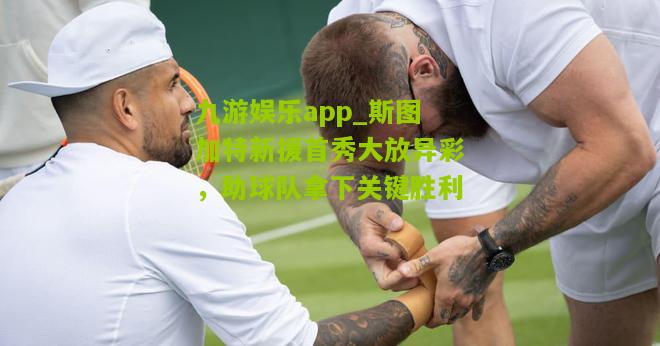 九游娱乐app_斯图加特新援首秀大放异彩，助球队拿下关键胜利