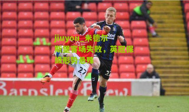 jiuyou_米德尔斯堡客场失败，英冠保级形势悬殊