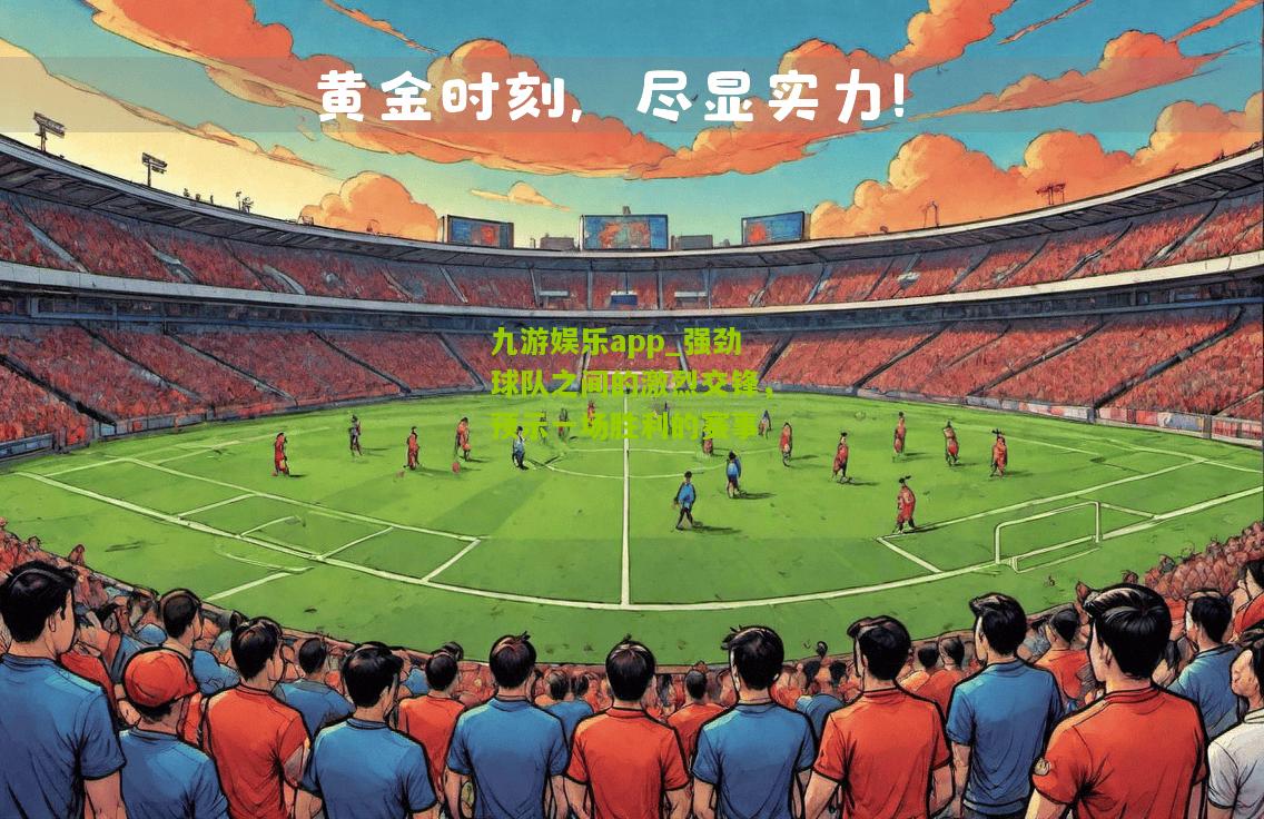 九游娱乐app_强劲球队之间的激烈交锋，预示一场胜利的赛事