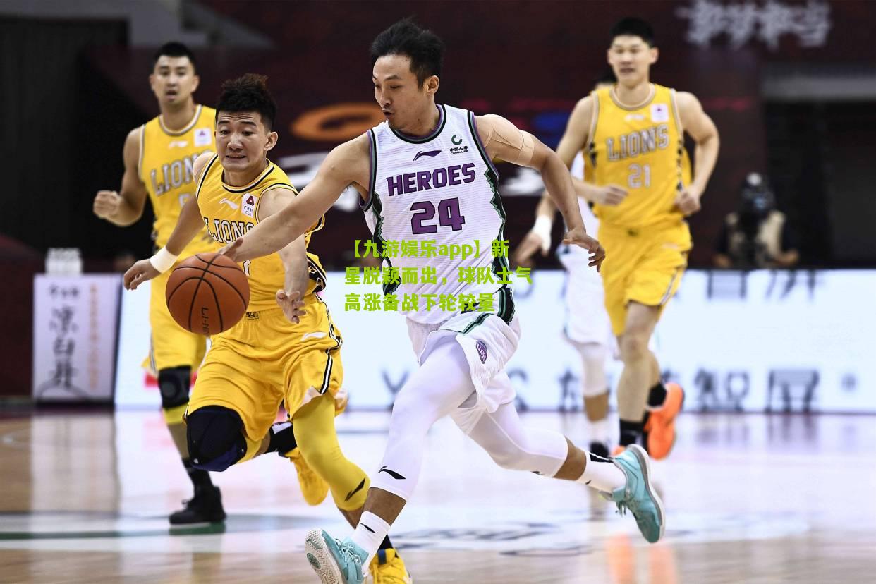 【九游娱乐app】新星脱颖而出，球队士气高涨备战下轮较量