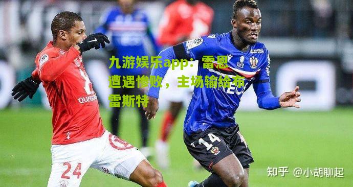 九游娱乐app：雷恩遭遇惨败，主场输给布雷斯特