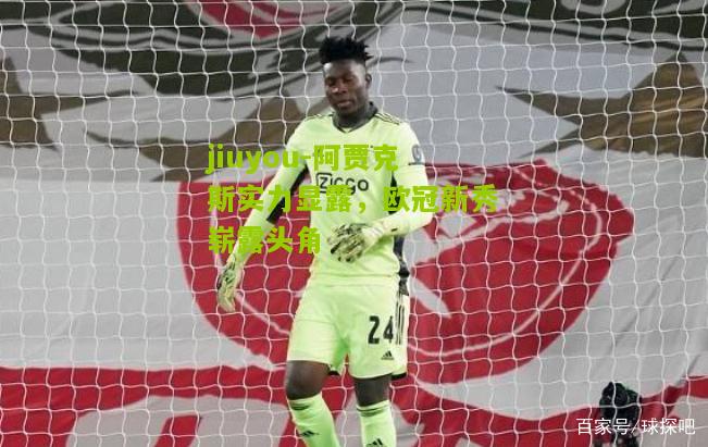 阿贾克斯实力显露，欧冠新秀崭露头角