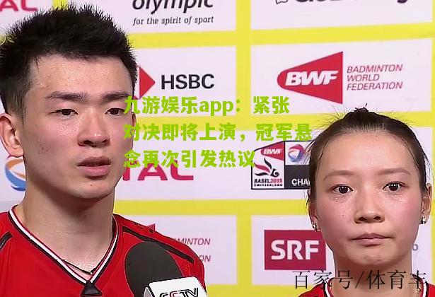 紧张对决即将上演，冠军悬念再次引发热议