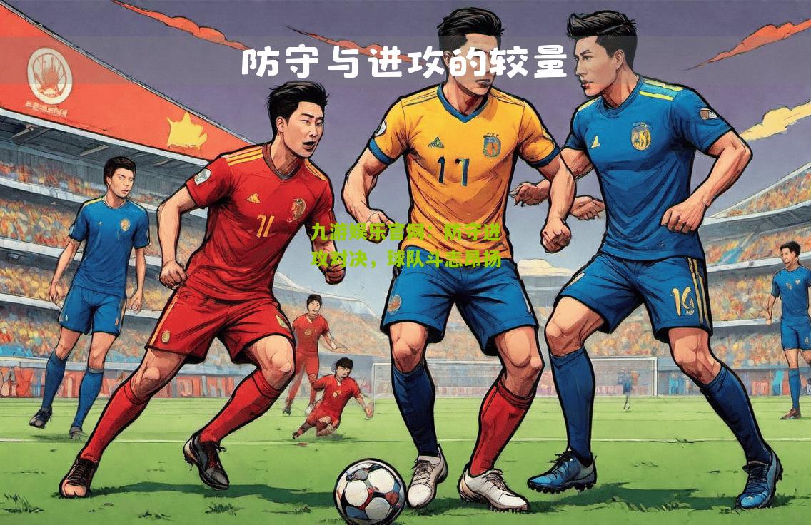 九游娱乐官网：防守进攻对决，球队斗志昂扬