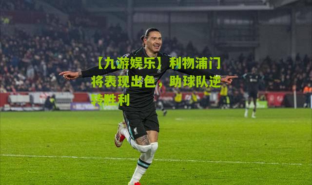 利物浦门将表现出色，助球队逆转胜利