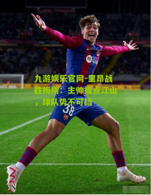 里昂战胜梅斯：主帅指点江山，球队势不可挡