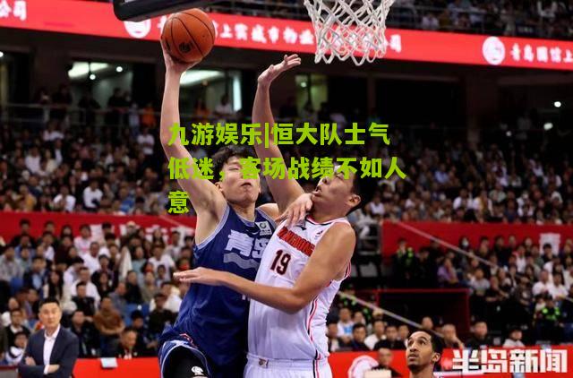 九游娱乐|恒大队士气低迷，客场战绩不如人意