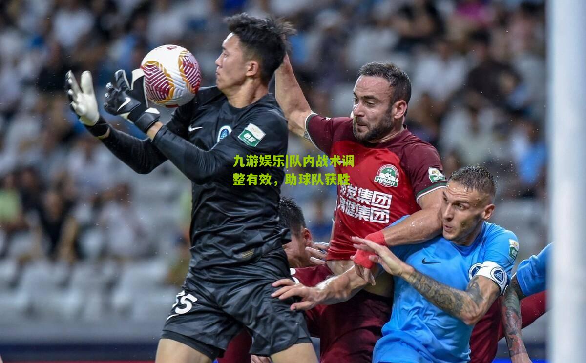 九游娱乐|队内战术调整有效，助球队获胜