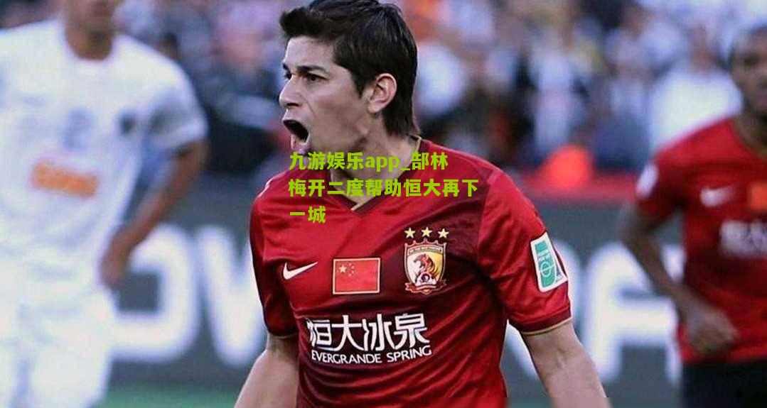 九游娱乐app_郜林梅开二度帮助恒大再下一城