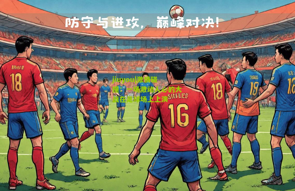 jiuyou|激情碰撞：一场激动人心的大战在足球场上上演