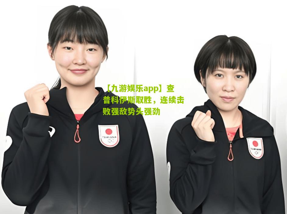 查普科伊斯取胜，连续击败强敌势头强劲