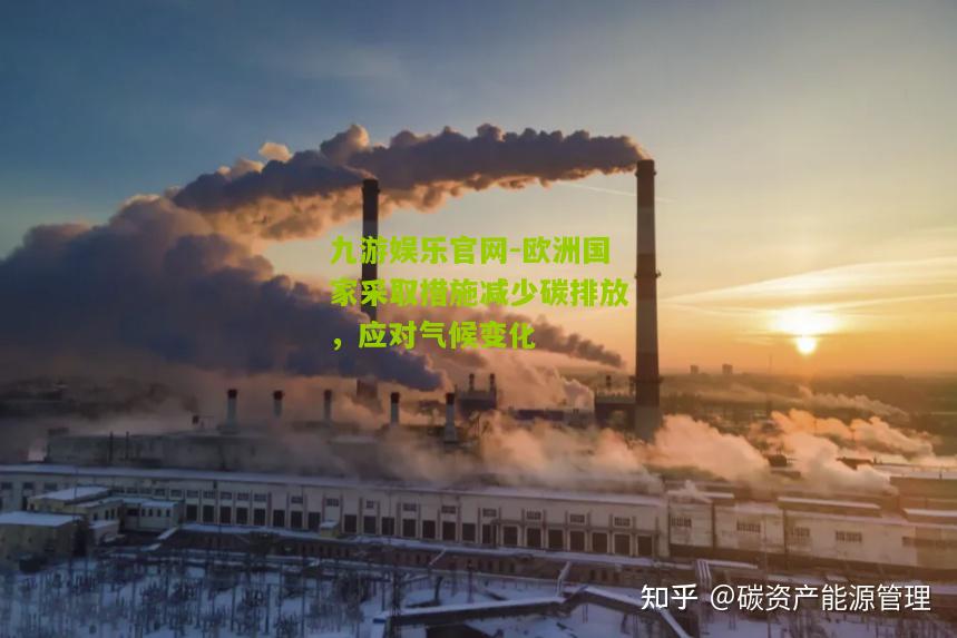 九游娱乐官网-欧洲国家采取措施减少碳排放，应对气候变化