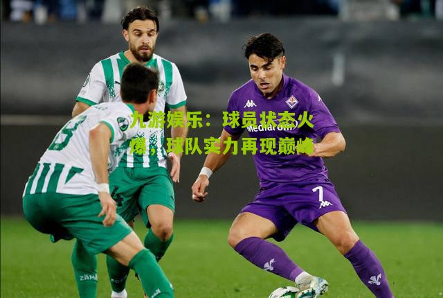 球员状态火爆，球队实力再现巅峰
